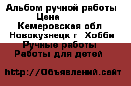 Альбом ручной работы › Цена ­ 2 500 - Кемеровская обл., Новокузнецк г. Хобби. Ручные работы » Работы для детей   